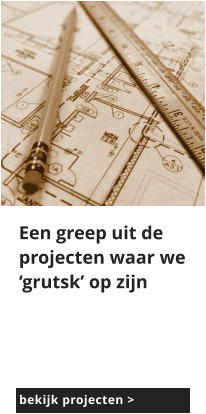 afbeeldingmaa Een greep uit de projecten waar we ‘grutsk’ op zijn bekijk projecten >