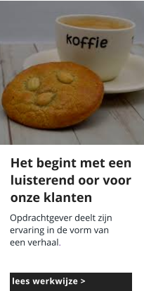 Opdrachtgever deelt zijn  ervaring in de vorm van  een verhaal.   205x205 pixels Het begint met een luisterend oor voor onze klanten lees werkwijze >